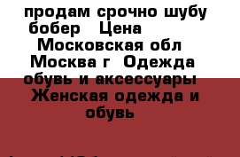 продам срочно шубу бобер › Цена ­ 4 500 - Московская обл., Москва г. Одежда, обувь и аксессуары » Женская одежда и обувь   